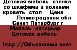 Детская мебель (стенка со шкафами и полками, кровать, стол) › Цена ­ 50 000 - Ленинградская обл., Санкт-Петербург г. Мебель, интерьер » Детская мебель   